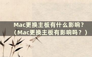 Mac更换主板有什么影响？ （Mac更换主板有影响吗？）